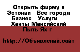 Открыть фирму в Эстонии - Все города Бизнес » Услуги   . Ханты-Мансийский,Пыть-Ях г.